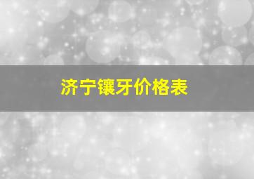 济宁镶牙价格表