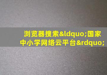 浏览器搜索“国家中小学网络云平台”