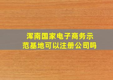 浑南国家电子商务示范基地可以注册公司吗