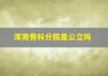 浑南骨科分院是公立吗