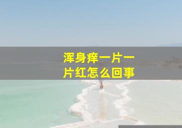 浑身痒一片一片红怎么回事