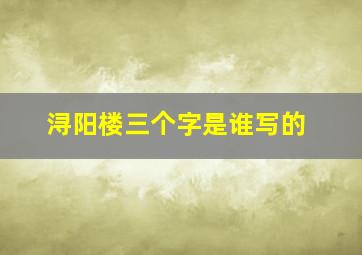 浔阳楼三个字是谁写的