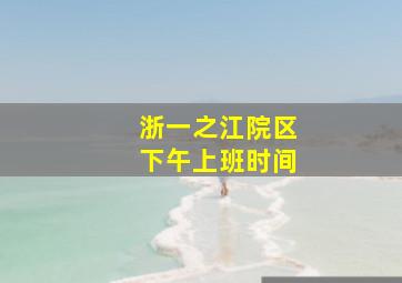 浙一之江院区下午上班时间