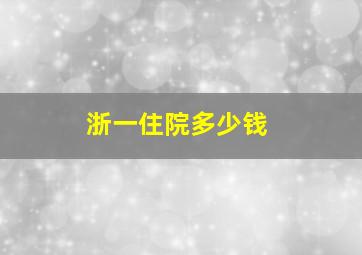 浙一住院多少钱