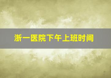 浙一医院下午上班时间