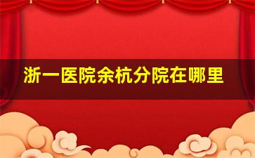 浙一医院余杭分院在哪里