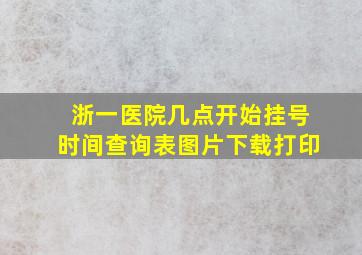 浙一医院几点开始挂号时间查询表图片下载打印