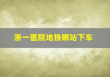 浙一医院地铁哪站下车