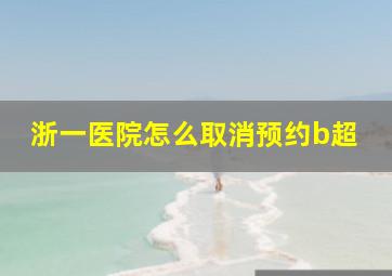 浙一医院怎么取消预约b超