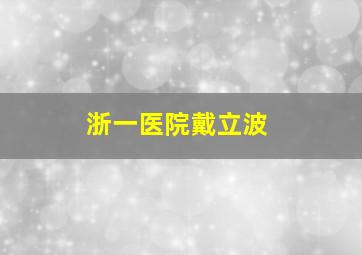 浙一医院戴立波