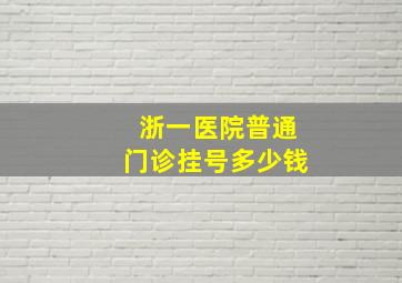 浙一医院普通门诊挂号多少钱