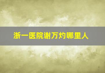 浙一医院谢万灼哪里人