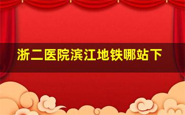 浙二医院滨江地铁哪站下