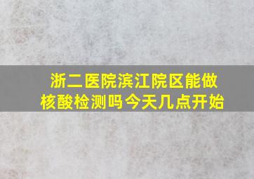 浙二医院滨江院区能做核酸检测吗今天几点开始