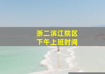 浙二滨江院区下午上班时间