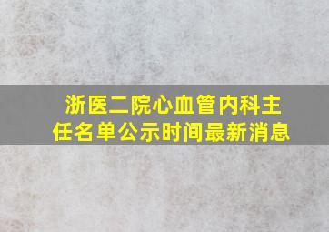 浙医二院心血管内科主任名单公示时间最新消息