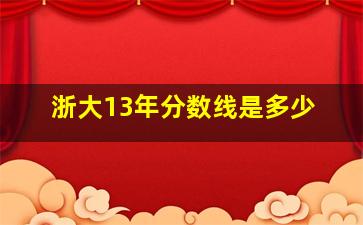 浙大13年分数线是多少