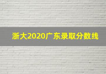 浙大2020广东录取分数线