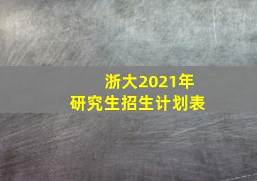 浙大2021年研究生招生计划表