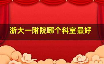 浙大一附院哪个科室最好