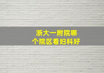 浙大一附院哪个院区看妇科好