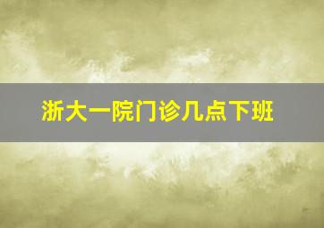 浙大一院门诊几点下班