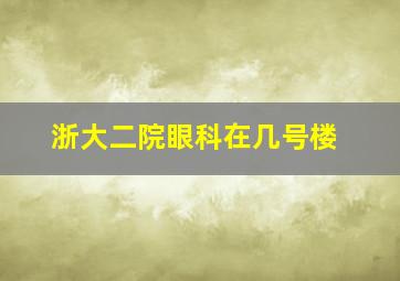 浙大二院眼科在几号楼