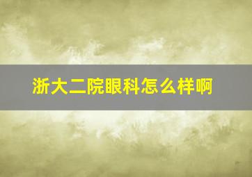 浙大二院眼科怎么样啊