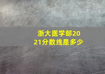 浙大医学部2021分数线是多少