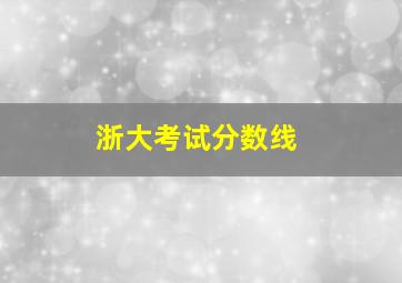 浙大考试分数线