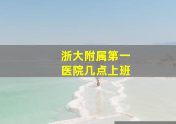 浙大附属第一医院几点上班