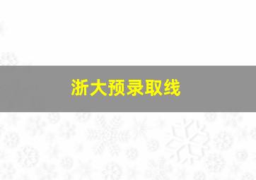 浙大预录取线