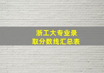 浙工大专业录取分数线汇总表