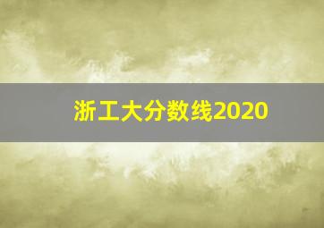 浙工大分数线2020