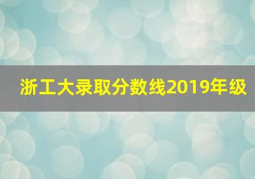 浙工大录取分数线2019年级