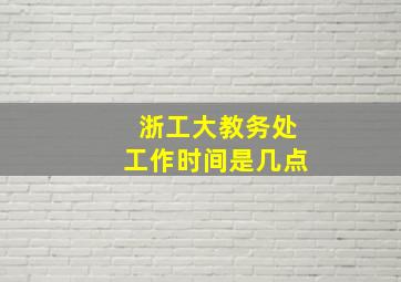 浙工大教务处工作时间是几点