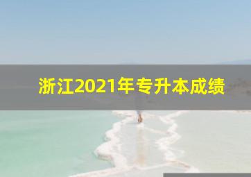 浙江2021年专升本成绩