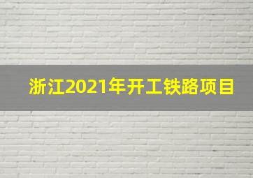 浙江2021年开工铁路项目