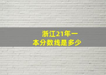 浙江21年一本分数线是多少