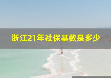 浙江21年社保基数是多少