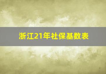 浙江21年社保基数表