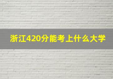 浙江420分能考上什么大学