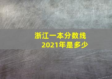 浙江一本分数线2021年是多少