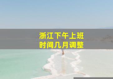 浙江下午上班时间几月调整