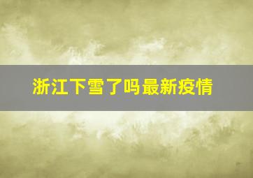 浙江下雪了吗最新疫情