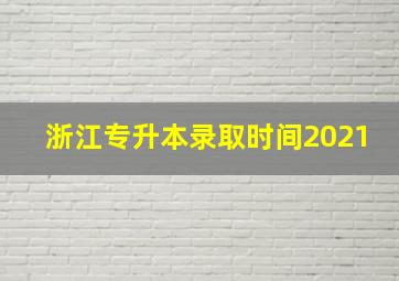 浙江专升本录取时间2021