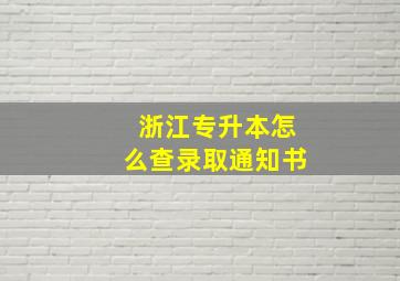 浙江专升本怎么查录取通知书