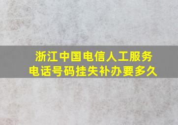 浙江中国电信人工服务电话号码挂失补办要多久