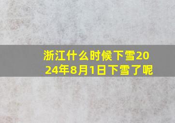 浙江什么时候下雪2024年8月1日下雪了呢