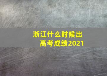 浙江什么时候出高考成绩2021